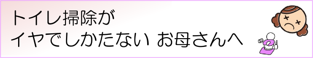 トイレ掃除がイヤでしかたないお母さんへ(バナー)